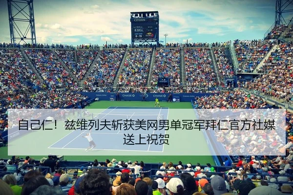 自己仁！兹维列夫斩获美网男单冠军拜仁官方社媒送上祝贺