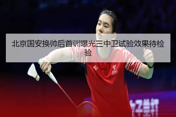北京国安换帅后首训曝光三中卫试验效果待检验